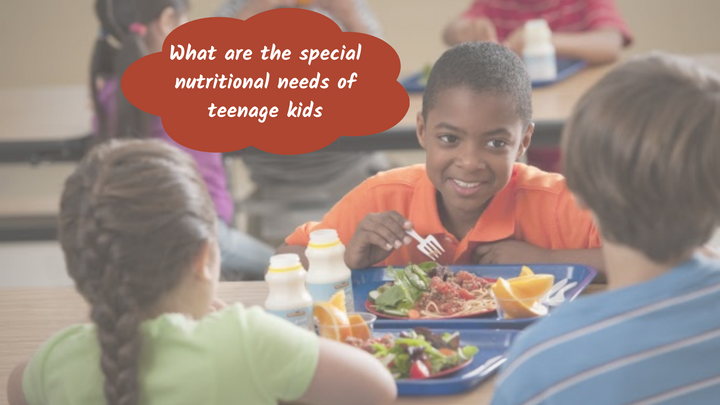 What are the special nutritional needs of teenage kids